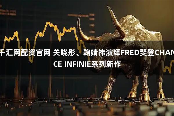 千汇网配资官网 关晓彤、鞠婧祎演绎FRED斐登CHANCE INFINIE系列新作