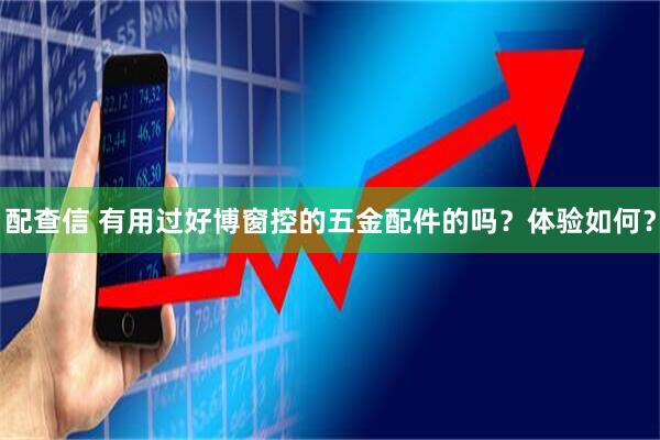 配查信 有用过好博窗控的五金配件的吗？体验如何？
