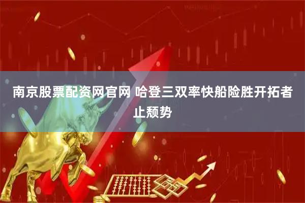 南京股票配资网官网 哈登三双率快船险胜开拓者止颓势
