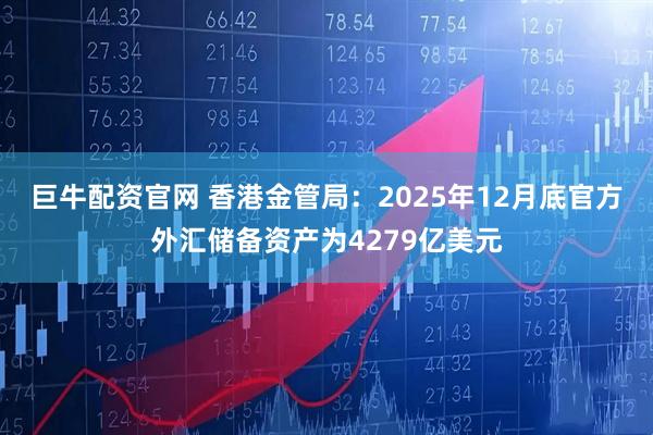 巨牛配资官网 香港金管局：2025年12月底官方外汇储备资产为4279亿美元