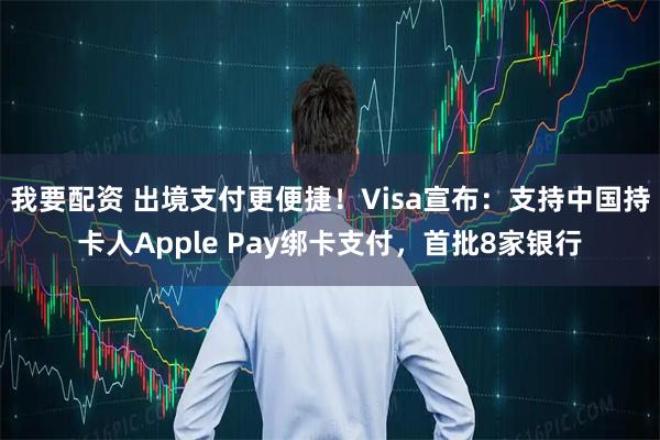 我要配资 出境支付更便捷！Visa宣布：支持中国持卡人Apple Pay绑卡支付，首批8家银行