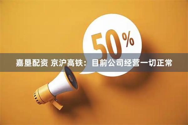 嘉垦配资 京沪高铁：目前公司经营一切正常