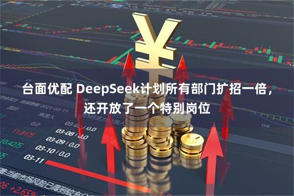 台面优配 DeepSeek计划所有部门扩招一倍，还开放了一个特别岗位